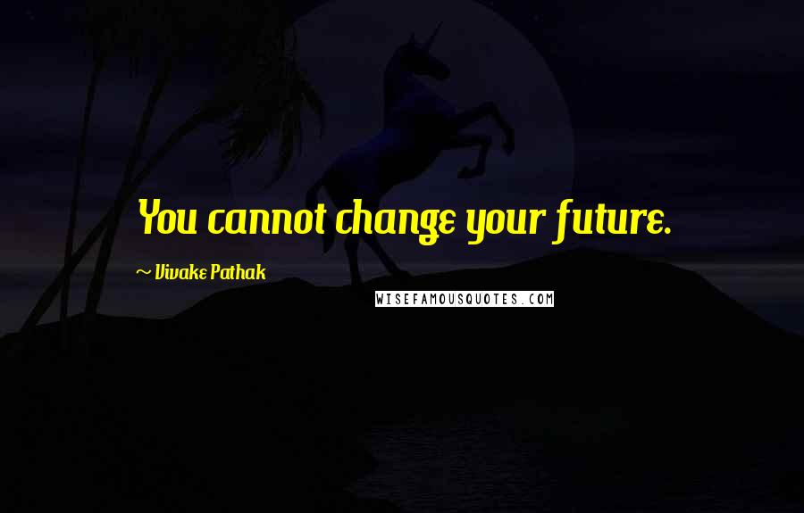 Vivake Pathak quotes: You cannot change your future.
