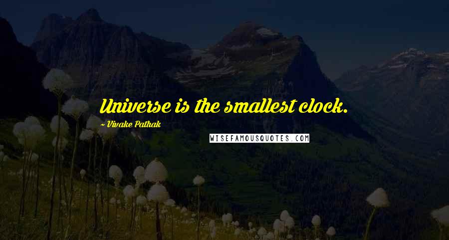 Vivake Pathak quotes: Universe is the smallest clock.
