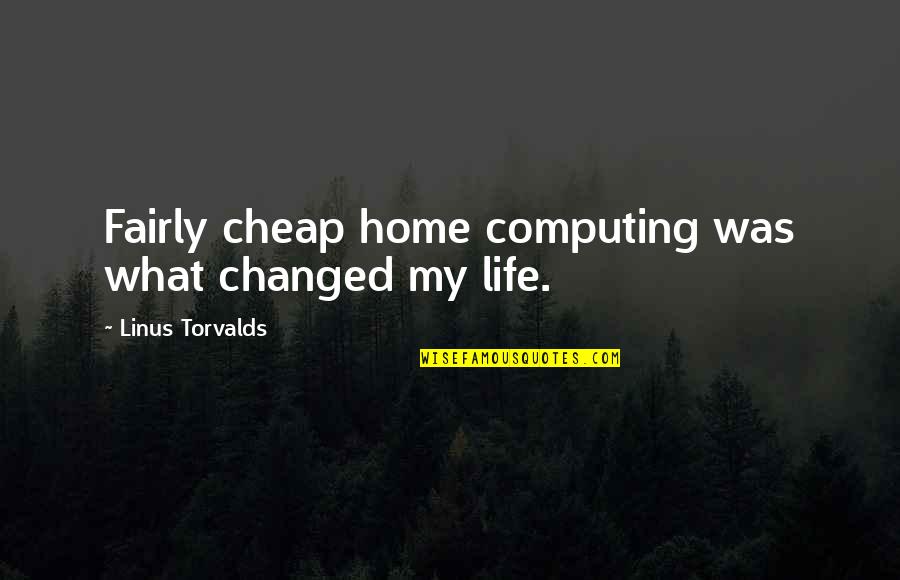 Vivaker Quotes By Linus Torvalds: Fairly cheap home computing was what changed my Vivaker Quotes By Linus Torvalds: Fairly cheap home computing was what changed my