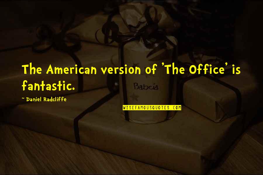 Vivamos Los Valores Quotes By Daniel Radcliffe: The American version of 'The Office' is fantastic.