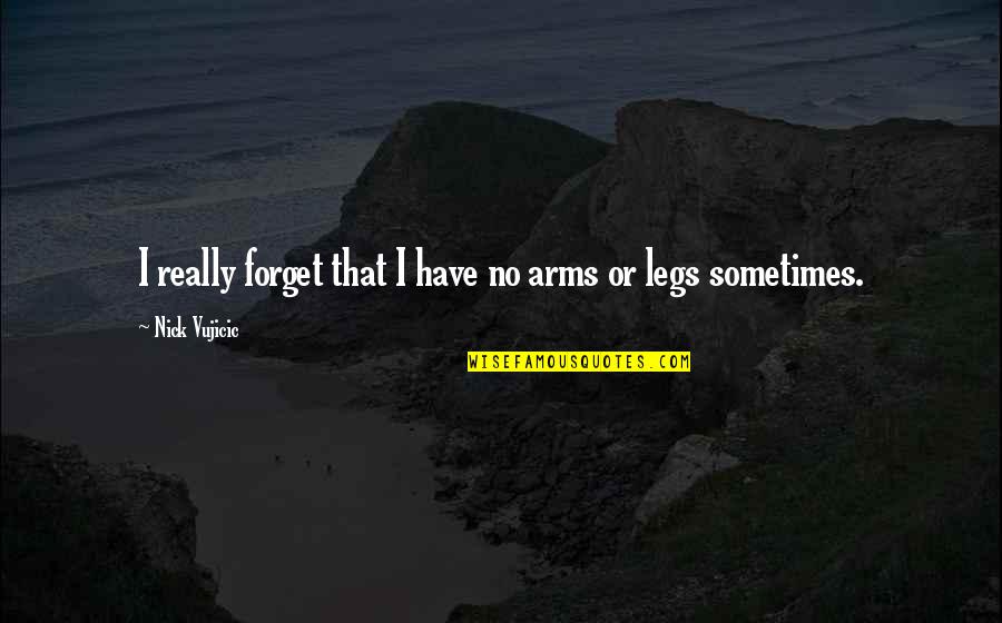 Vivant Quotes By Nick Vujicic: I really forget that I have no arms Vivant Quotes By Nick Vujicic: I really forget that I have no arms