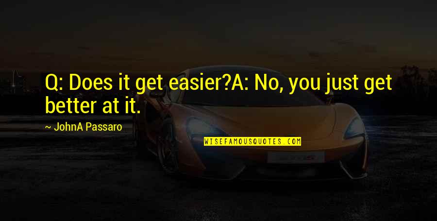 Vivante Quotes By JohnA Passaro: Q: Does it get easier?A: No, you just