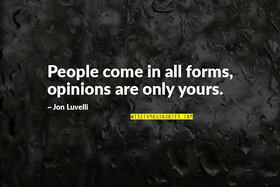 Vivarelli Group Quotes By Jon Luvelli: People come in all forms, opinions are only Vivarelli Group Quotes By Jon Luvelli: People come in all forms, opinions are only