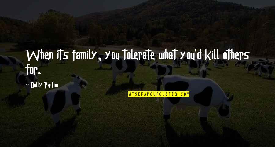 Vivas Quotes By Dolly Parton: When its family, you tolerate what you'd kill