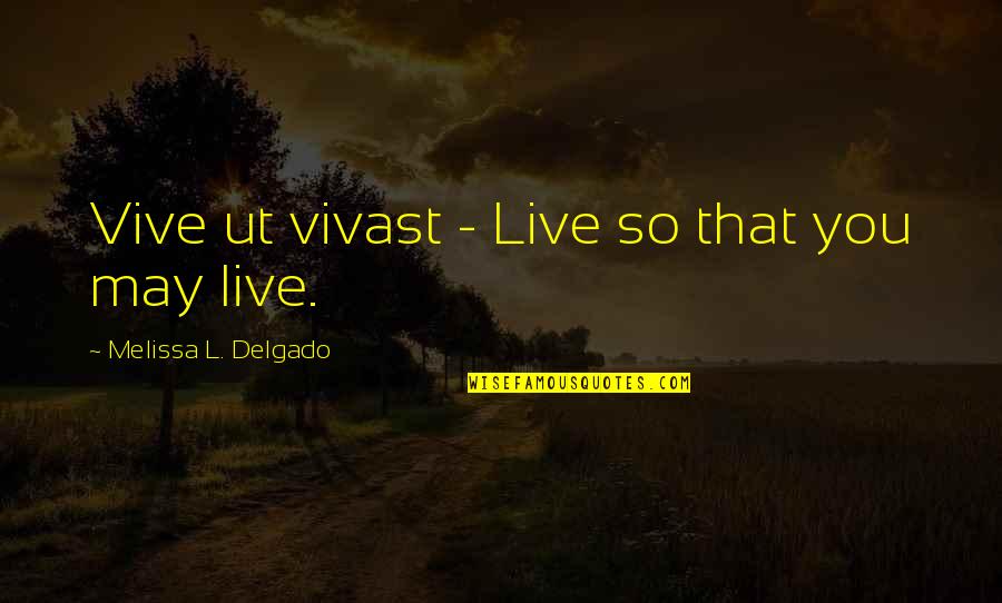 Vive Quotes By Melissa L. Delgado: Vive ut vivast - Live so that you