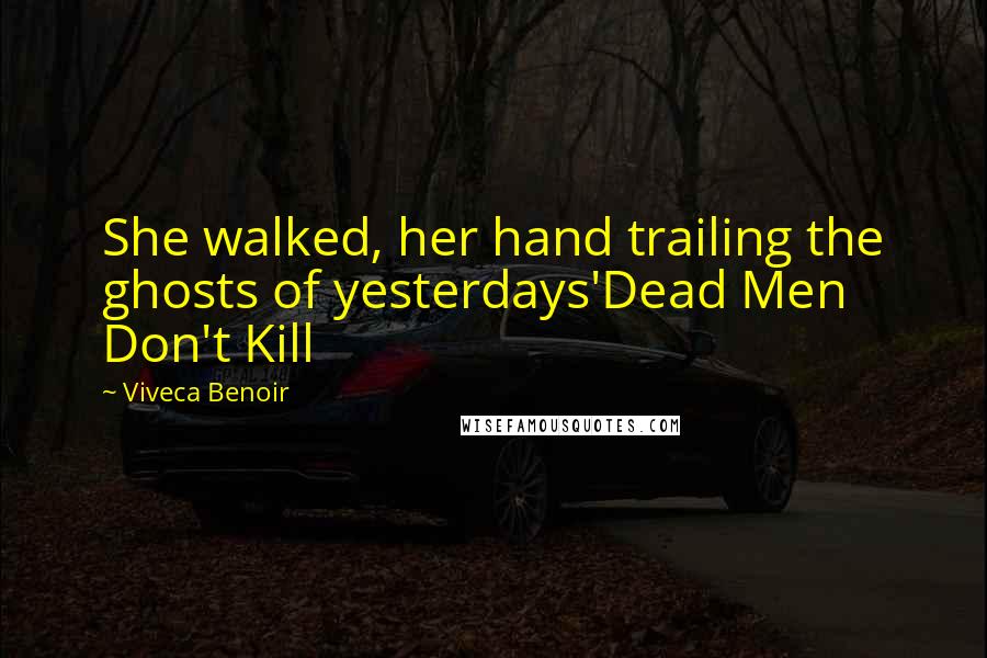 Viveca Benoir quotes: She walked, her hand trailing the ghosts of yesterdays'Dead Men Don't Kill