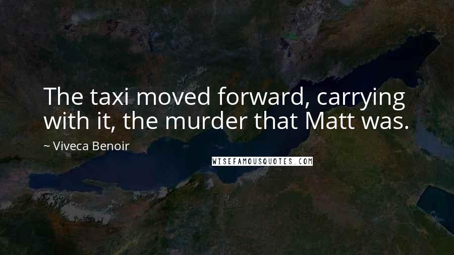 Viveca Benoir quotes: The taxi moved forward, carrying with it, the murder that Matt was.