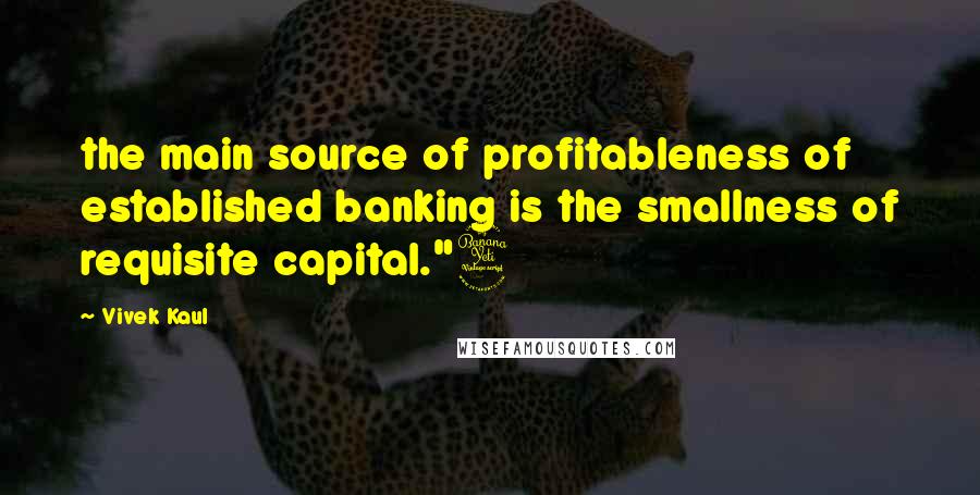 Vivek Kaul quotes: the main source of profitableness of established banking is the smallness of requisite capital."4