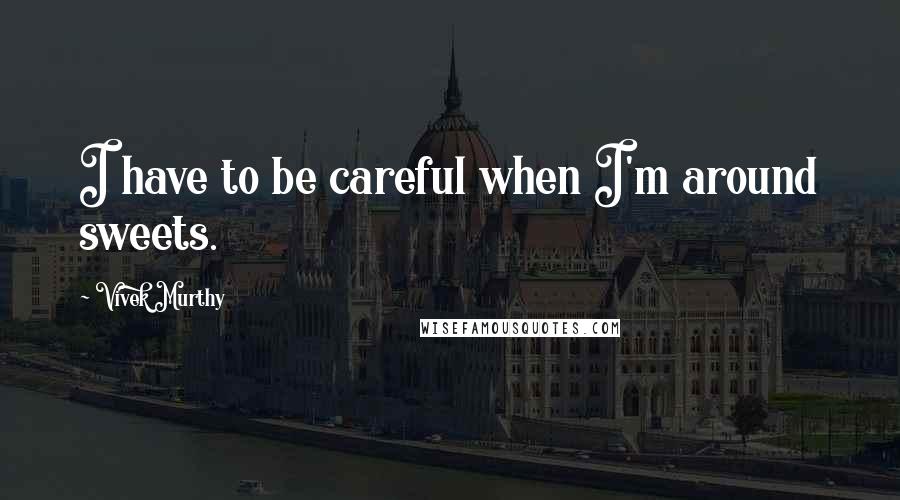 Vivek Murthy quotes: I have to be careful when I'm around sweets.