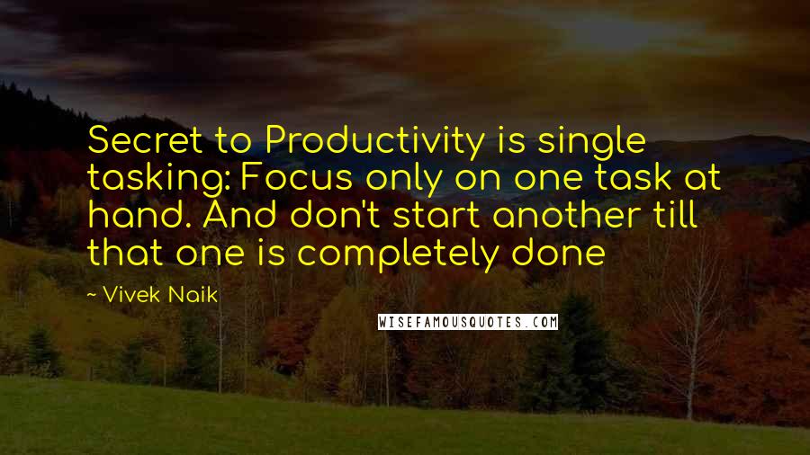 Vivek Naik quotes: Secret to Productivity is single tasking: Focus only on one task at hand. And don't start another till that one is completely done