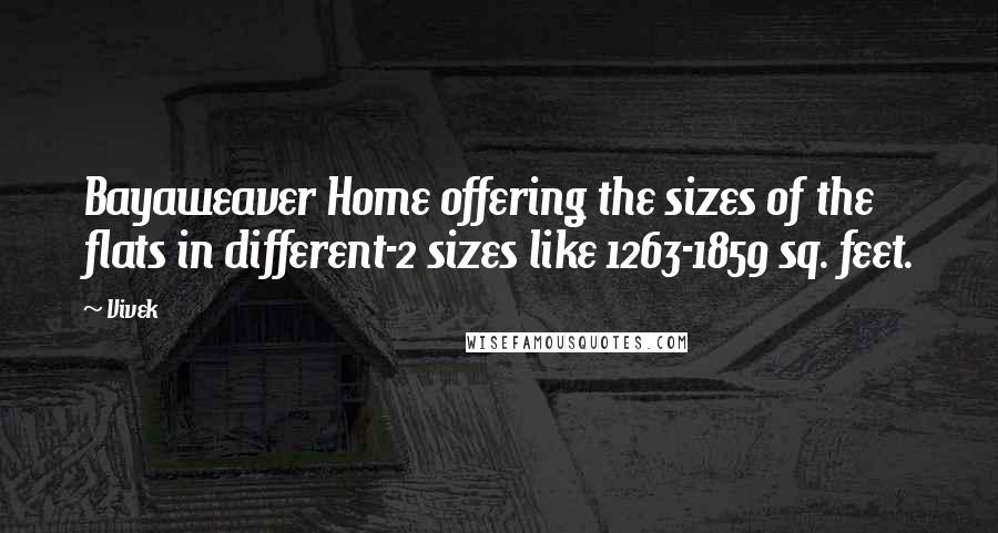 Vivek quotes: Bayaweaver Home offering the sizes of the flats in different-2 sizes like 1263-1859 sq. feet. Vivek quotes: Bayaweaver Home offering the sizes of the flats in different-2 sizes like 1263-1859 sq. feet.