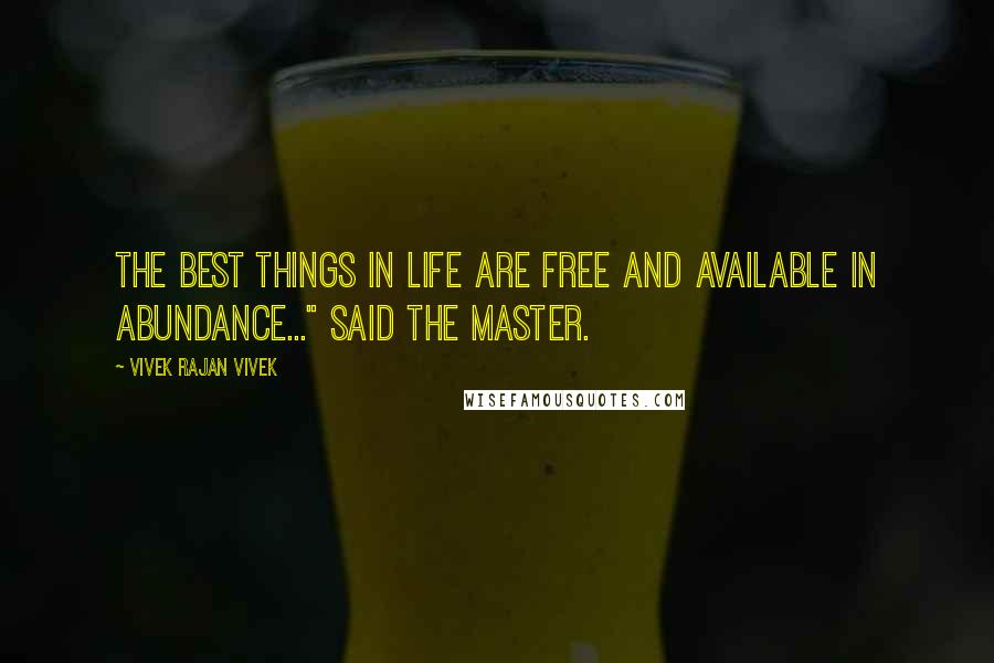 Vivek Rajan Vivek quotes: The best things in life are FREE and available in abundance..." said the Master.