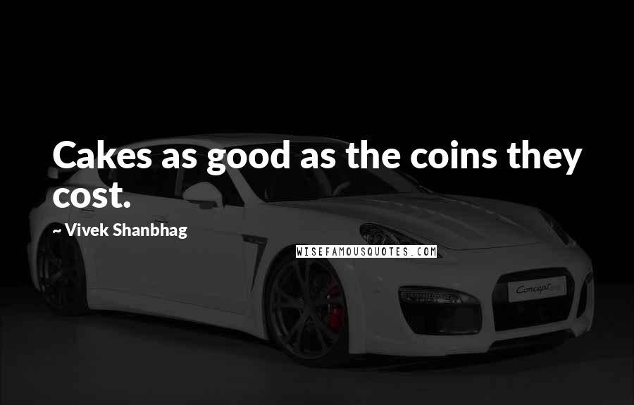 Vivek Shanbhag quotes: Cakes as good as the coins they cost.