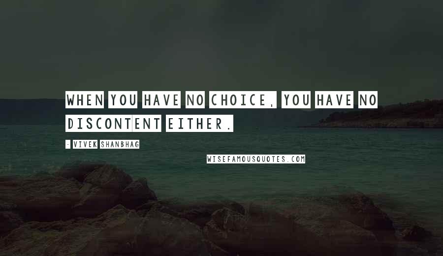 Vivek Shanbhag quotes: When you have no choice, you have no discontent either.