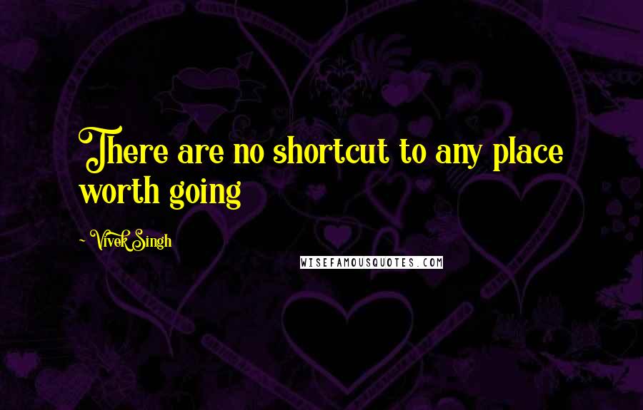 Vivek Singh quotes: There are no shortcut to any place worth going