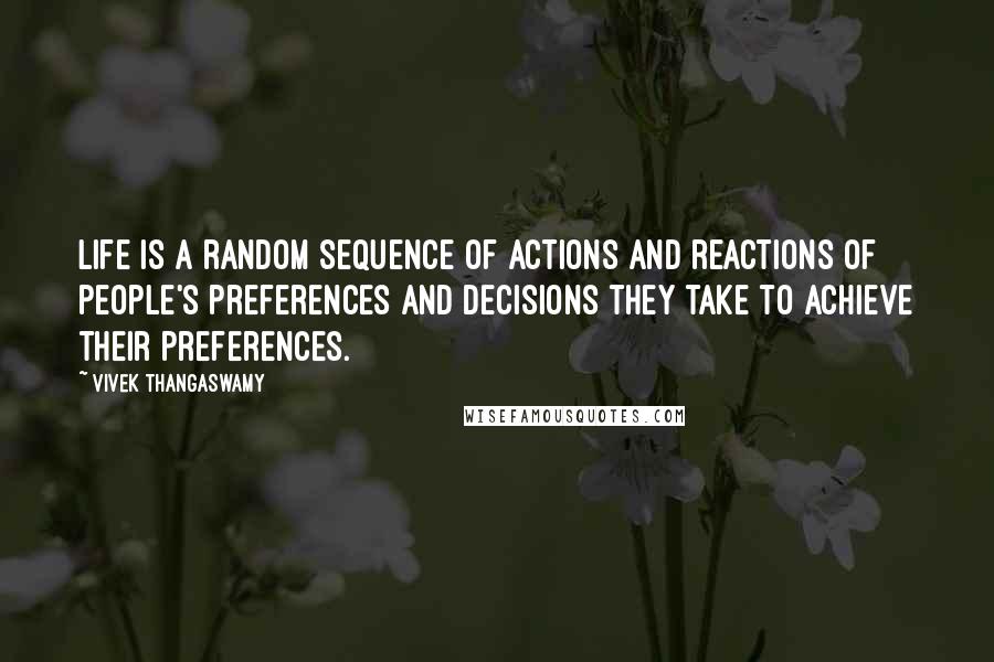 Vivek Thangaswamy quotes: Life is a random sequence of actions and reactions of people's preferences and decisions they take to achieve their preferences.