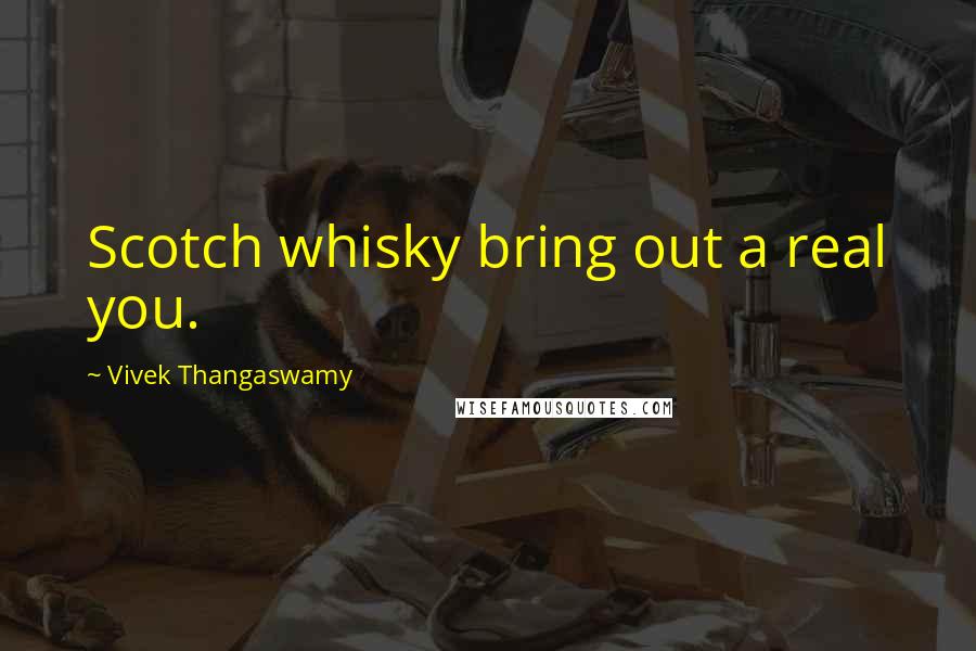 Vivek Thangaswamy quotes: Scotch whisky bring out a real you.