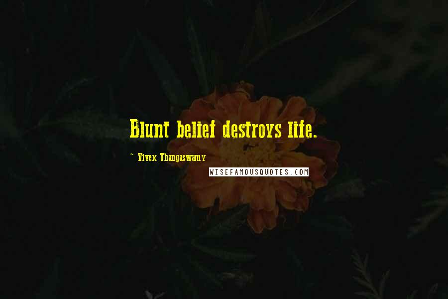 Vivek Thangaswamy quotes: Blunt belief destroys life.