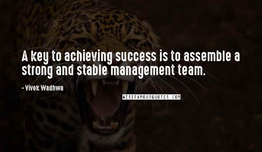 Vivek Wadhwa quotes: A key to achieving success is to assemble a strong and stable management team.