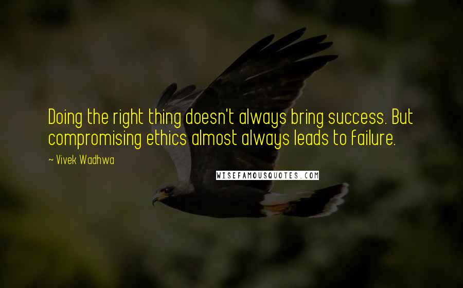Vivek Wadhwa quotes: Doing the right thing doesn't always bring success. But compromising ethics almost always leads to failure. Vivek Wadhwa quotes: Doing the right thing doesn't always bring success. But compromising ethics almost always leads to failure.