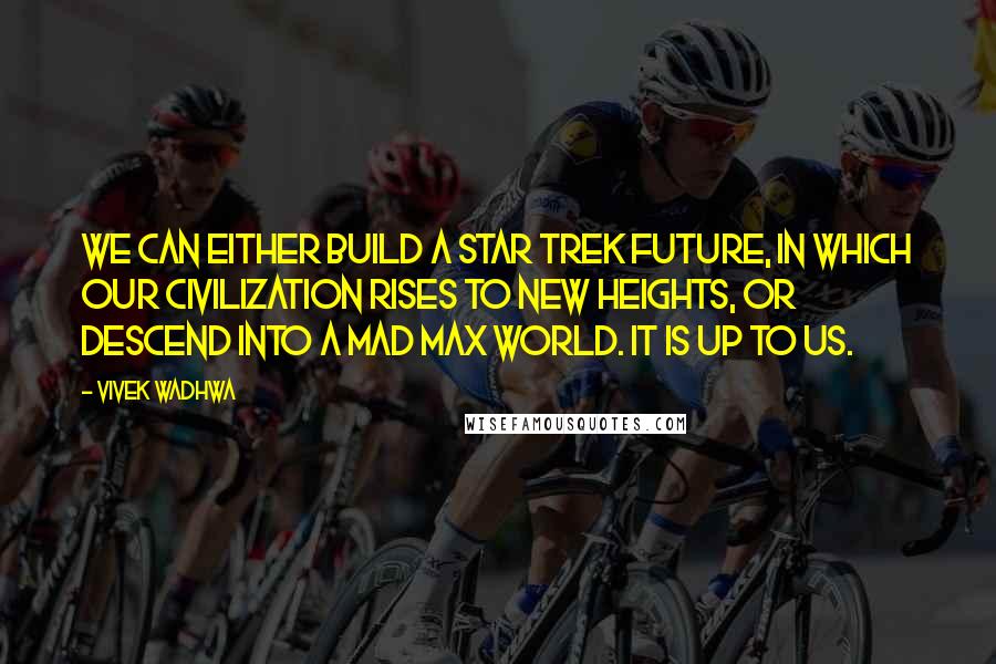 Vivek Wadhwa quotes: We can either build a Star Trek future, in which our civilization rises to new heights, or descend into a Mad Max world. It is up to us. Vivek Wadhwa quotes: We can either build a Star Trek future, in which our civilization rises to new heights, or descend into a Mad Max world. It is up to us.