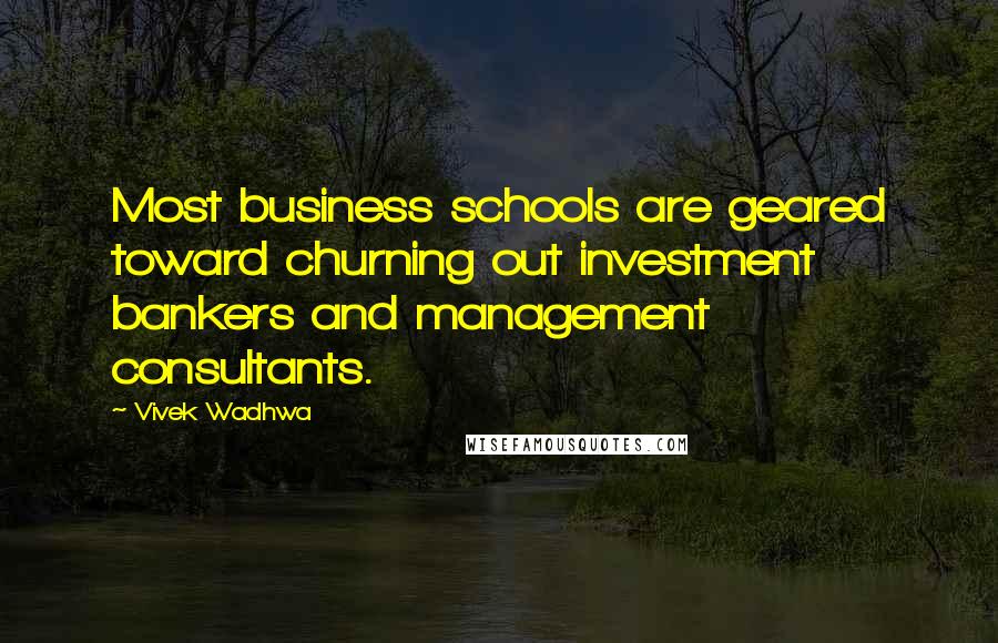 Vivek Wadhwa quotes: Most business schools are geared toward churning out investment bankers and management consultants.