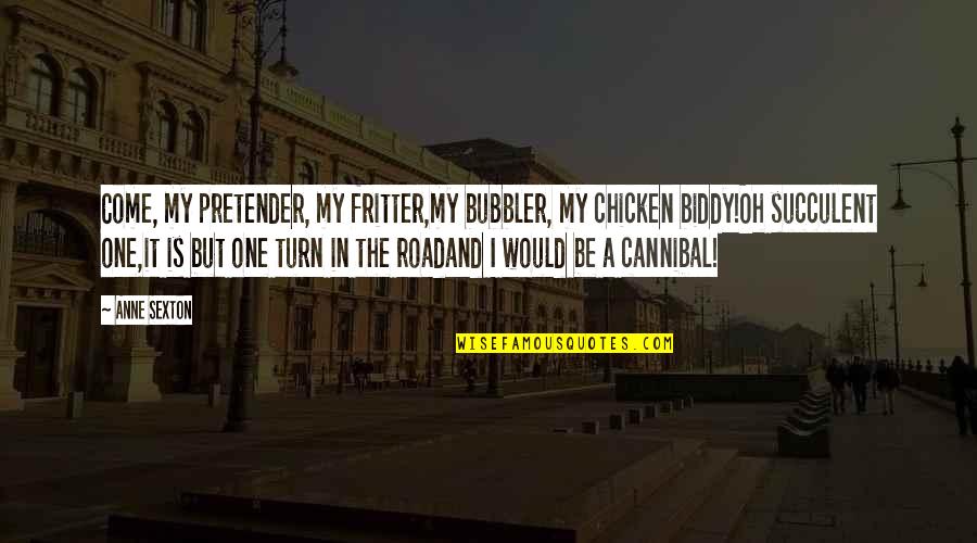 Vivekanada Quotes By Anne Sexton: Come, my pretender, my fritter,my bubbler, my chicken Vivekanada Quotes By Anne Sexton: Come, my pretender, my fritter,my bubbler, my chicken