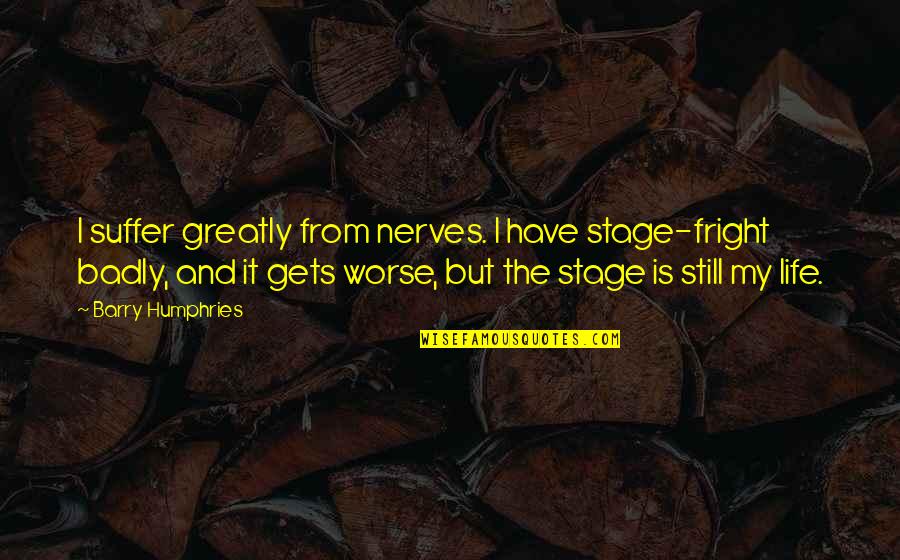Vivekanada Quotes By Barry Humphries: I suffer greatly from nerves. I have stage-fright Vivekanada Quotes By Barry Humphries: I suffer greatly from nerves. I have stage-fright