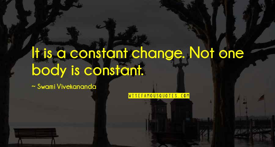 Vivekananda Quotes By Swami Vivekananda: It is a constant change. Not one body