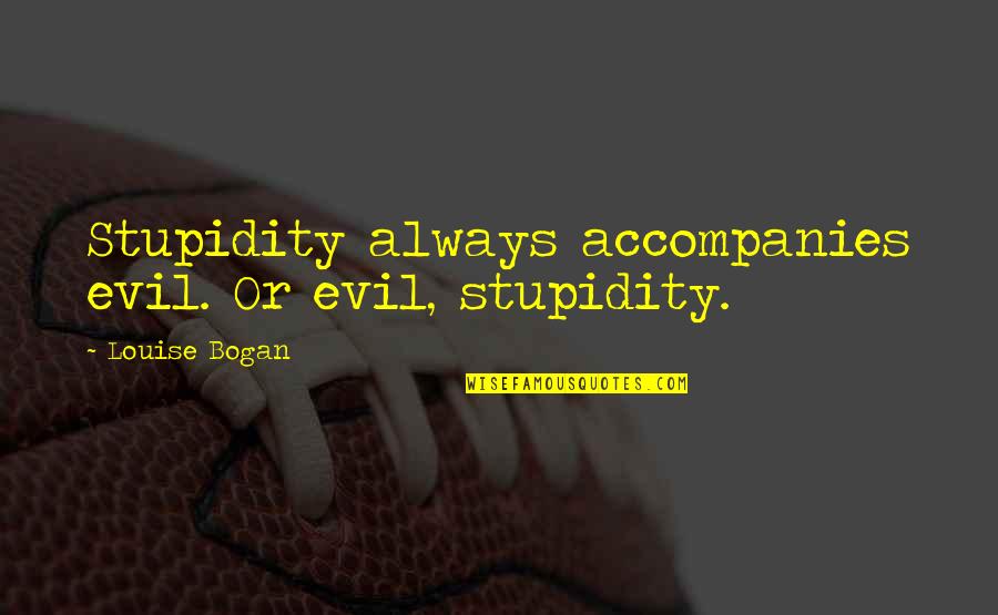 Vivencio Abante Quotes By Louise Bogan: Stupidity always accompanies evil. Or evil, stupidity. Vivencio Abante Quotes By Louise Bogan: Stupidity always accompanies evil. Or evil, stupidity.