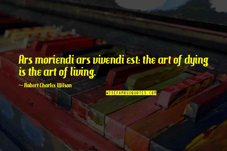Vivendi Quotes By Robert Charles Wilson: Ars moriendi ars vivendi est: the art of