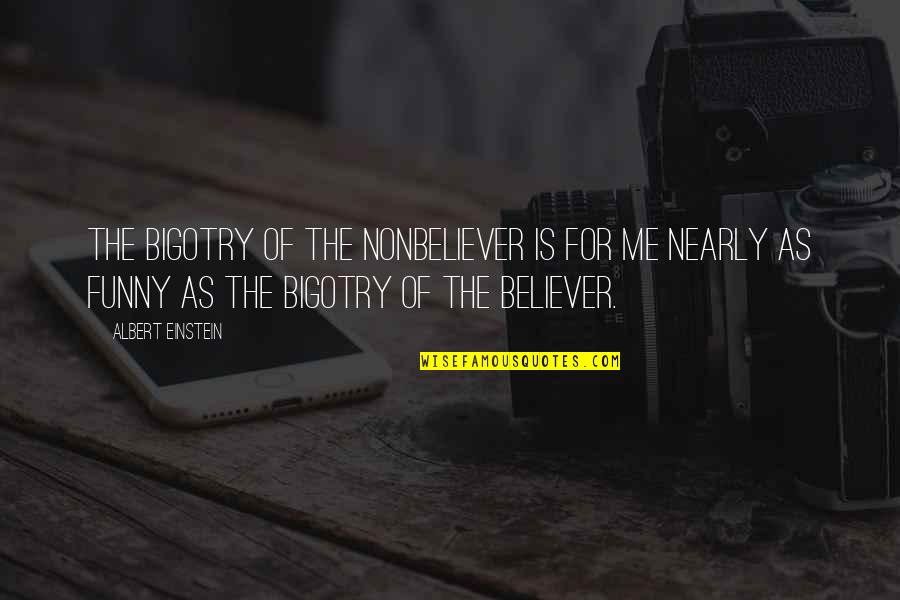 Viver Quotes By Albert Einstein: The bigotry of the nonbeliever is for me