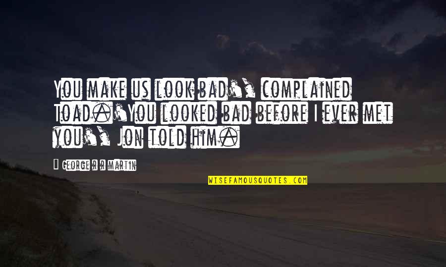 Viverae Quotes By George R R Martin: You make us look bad', complained Toad.'You looked