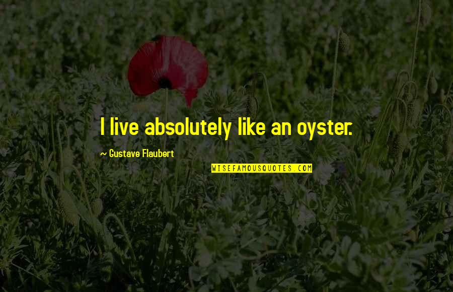 Viverra Civetta Quotes By Gustave Flaubert: I live absolutely like an oyster. Viverra Civetta Quotes By Gustave Flaubert: I live absolutely like an oyster.