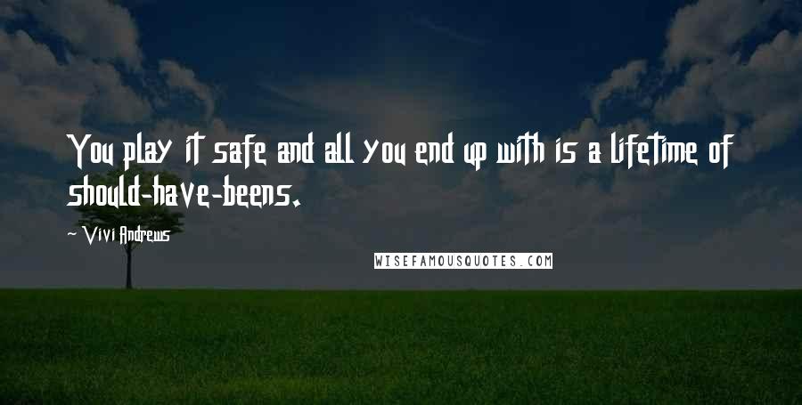 Vivi Andrews quotes: You play it safe and all you end up with is a lifetime of should-have-beens.