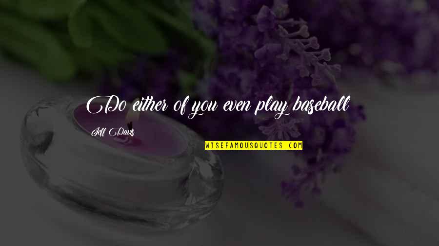 Viviam Maria Quotes By Jeff Davis: Do either of you even play baseball? Viviam Maria Quotes By Jeff Davis: Do either of you even play baseball?