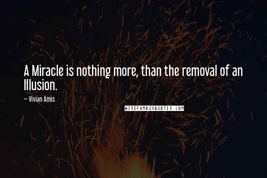 Vivian Amis quotes: A Miracle is nothing more, than the removal of an Illusion.