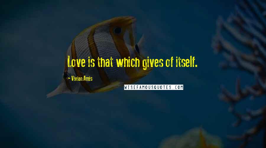 Vivian Amis quotes: Love is that which gives of itself.