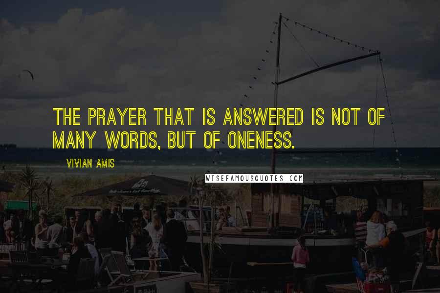 Vivian Amis quotes: The Prayer that is answered is not of many words, but of Oneness.