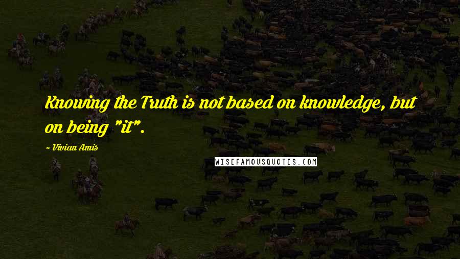 Vivian Amis quotes: Knowing the Truth is not based on knowledge, but on being "it".