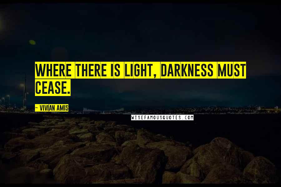 Vivian Amis quotes: Where there is light, darkness must cease.