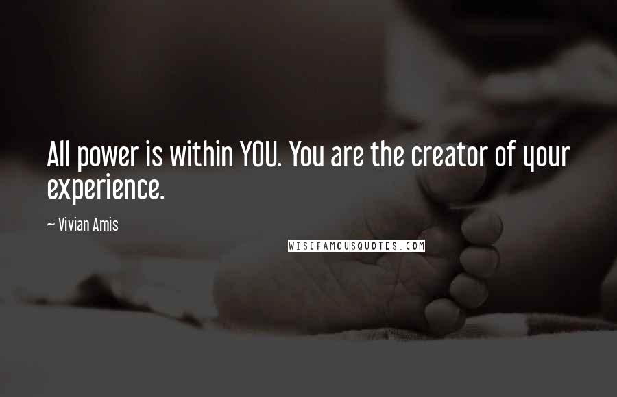 Vivian Amis quotes: All power is within YOU. You are the creator of your experience.