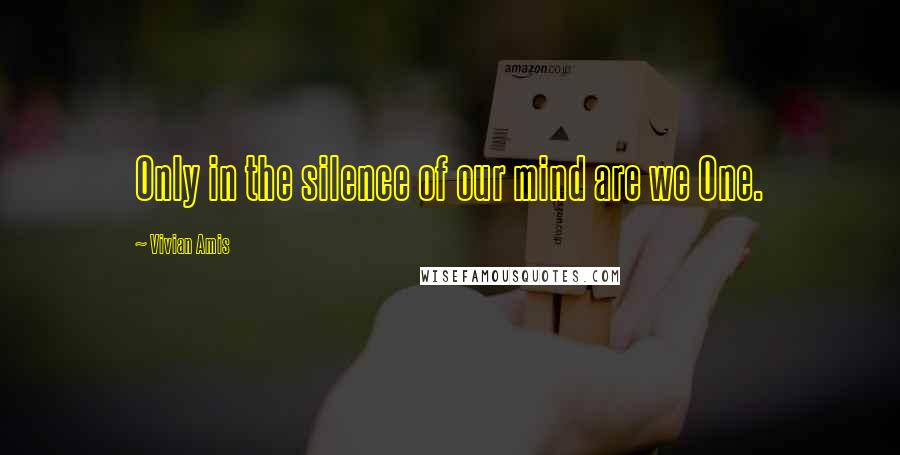 Vivian Amis quotes: Only in the silence of our mind are we One.