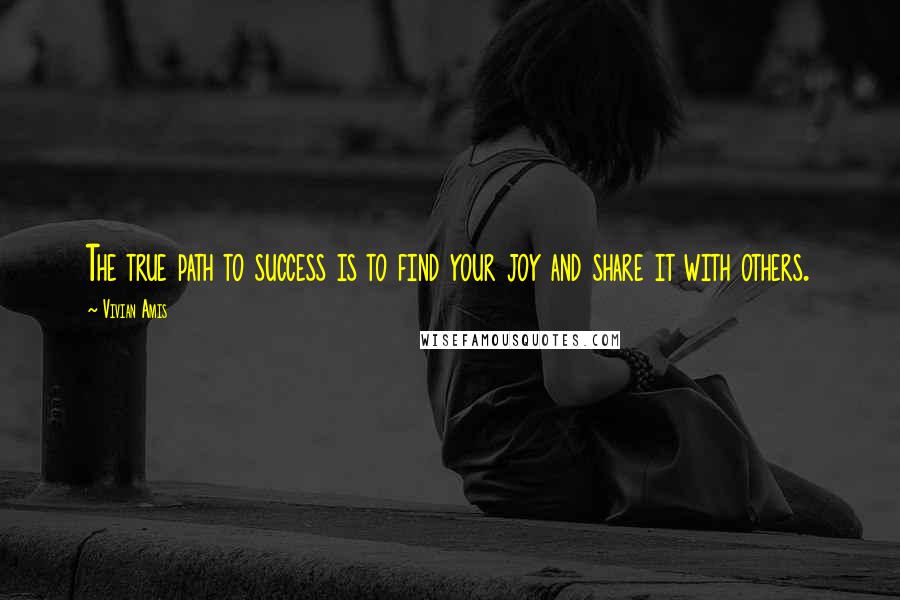 Vivian Amis quotes: The true path to success is to find your joy and share it with others.