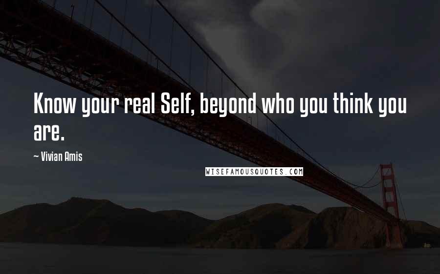 Vivian Amis quotes: Know your real Self, beyond who you think you are.