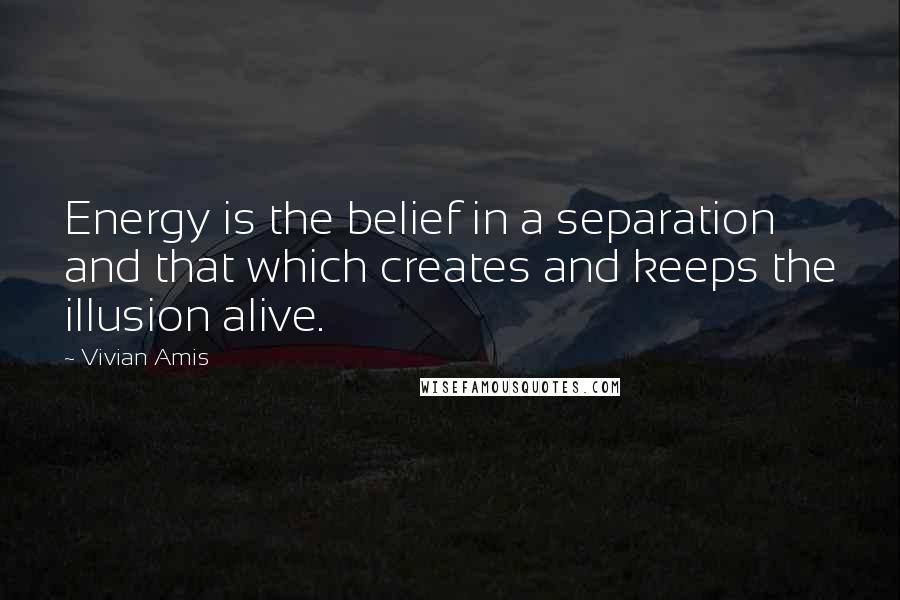 Vivian Amis quotes: Energy is the belief in a separation and that which creates and keeps the illusion alive.