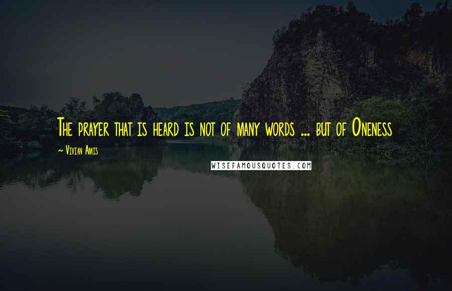 Vivian Amis quotes: The prayer that is heard is not of many words ... but of Oneness