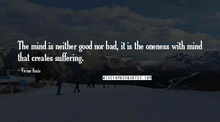 Vivian Amis quotes: The mind is neither good nor bad, it is the oneness with mind that creates suffering.