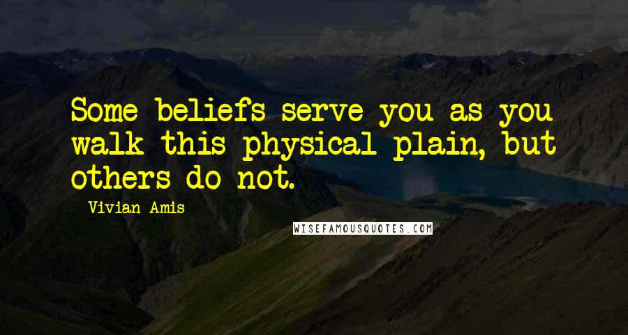 Vivian Amis quotes: Some beliefs serve you as you walk this physical plain, but others do not.