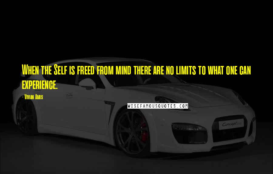 Vivian Amis quotes: When the Self is freed from mind there are no limits to what one can experience.